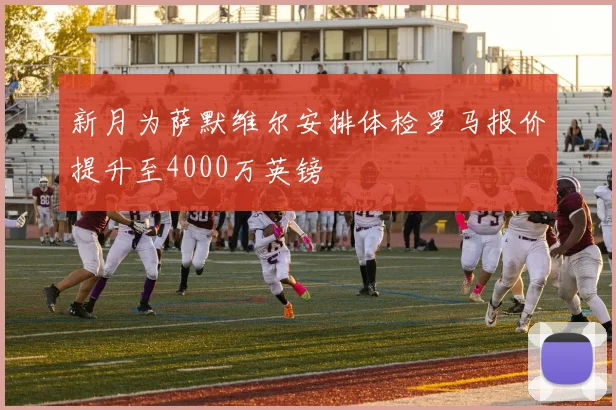 新月为萨默维尔安排体检罗马报价提升至4000万英镑