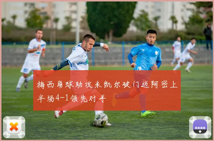 梅西角球助攻米凯尔破门迈阿密上半场4-1领先对手
