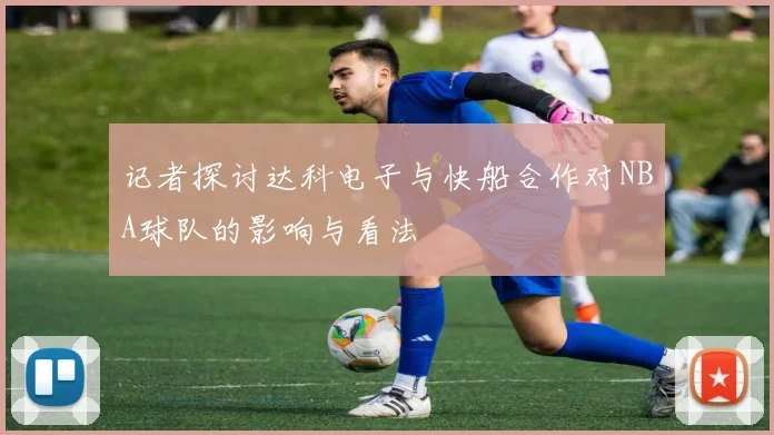 记者探讨达科电子与快船合作对NBA球队的影响与看法